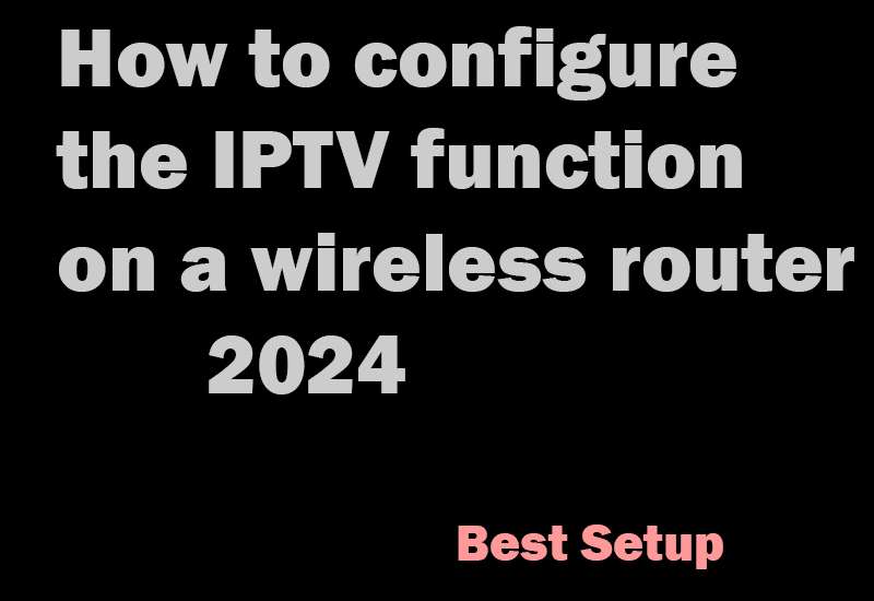 How to configure the IPTV function on a wireless router 2024-iptv router-iptv anbieter-test iptv