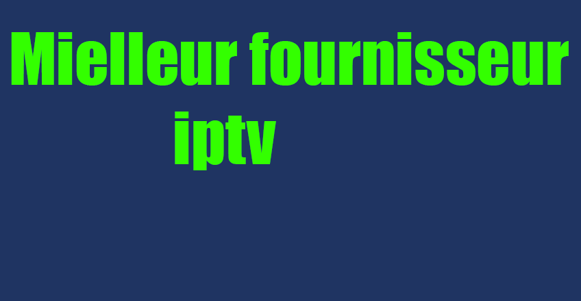 test iptv Mielleur fournisseur iptv pour abonnement- essai iptv